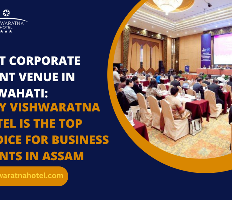 Best Corporate Event Venue in Guwahati: Why Vishwaratna Hotel Is the Top Choice for Business Events in Assam